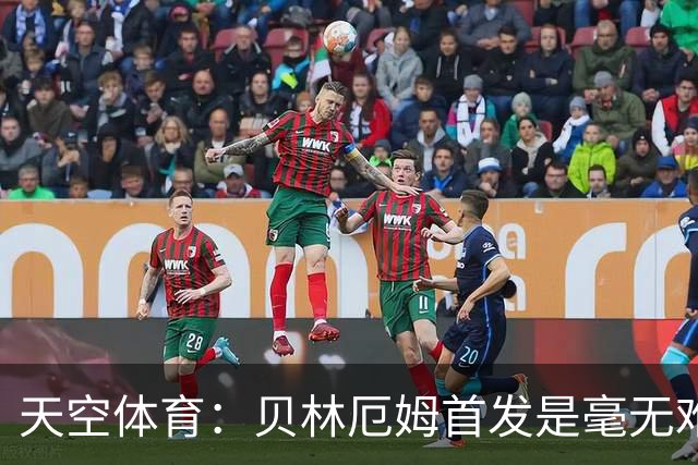 天空体育：贝林厄姆首发是毫无难度的选择，罗杰斯是重要轮换核心